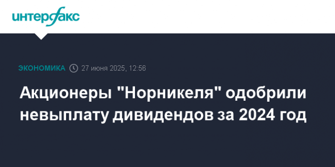 Акционеры "Норникеля" одобрили невыплату дивидендов за 2024 год