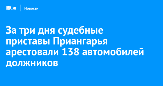 За три дня судебные приставы Приангарья арестовали 138 автомобилей должников