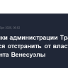 Чиновники администрации Трампа стремятся отстранить от власти президента Венесуэлы