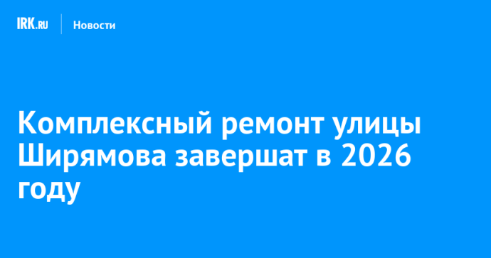 Комплексный ремонт улицы Ширямова завершат в 2026 году