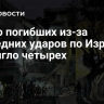 Число погибших из-за последних ударов по Израилю достигло четырех