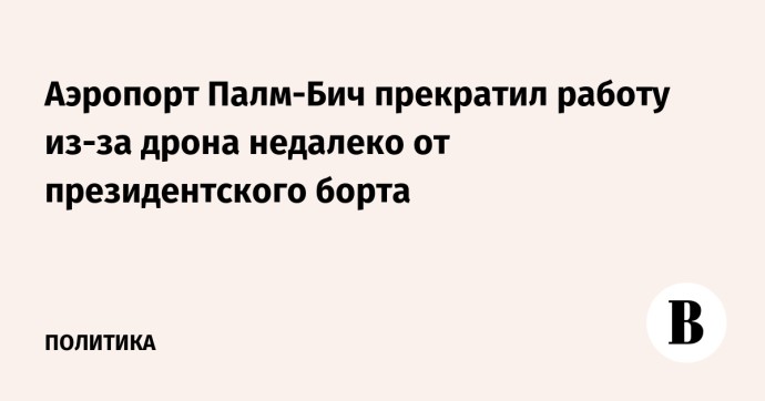 Аэропорт Палм-Бич прекратил работу из-за дрона недалеко от президентского борта Аэропорт Палм-Бич прекратил работу из-за дрона недалеко от президентского борта