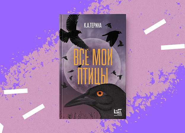 К. А. Терина «Все мои птицы». Лабиринт бьющих под дых миров К. А. Терина «Все мои птицы». Лабиринт бьющих под дых миров