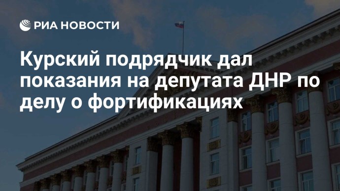 Курский подрядчик дал показания на депутата ДНР по делу о фортификациях