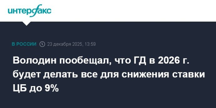 Володин пообещал, что ГД в 2026 г. будет делать все для снижения ставки ЦБ до 9%