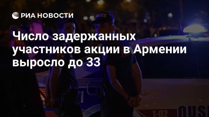 Число задержанных участников акции в Армении выросло до 33