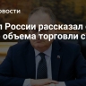 Посол России рассказал о росте объема торговли с КНР