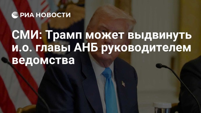 СМИ: Трамп может выдвинуть и.о. главы АНБ руководителем ведомства СМИ: Трамп может выдвинуть и.о. главы АНБ руководителем ведомства