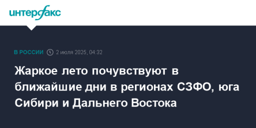 Жаркое лето почувствуют в ближайшие дни в регионах СЗФО, юга Сибири и Дальнего Востока