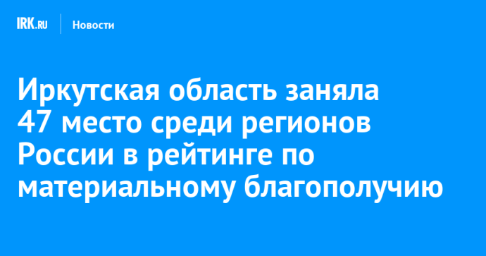 Иркутская область заняла 47 место среди регионов России в рейтинге по материальному благополучию