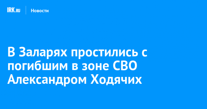 В Заларях простились с погибшим в зоне СВО Александром Ходячих