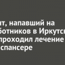 Пациент, напавший на медработников в Иркутске, ранее проходил лечение в психдиспансере