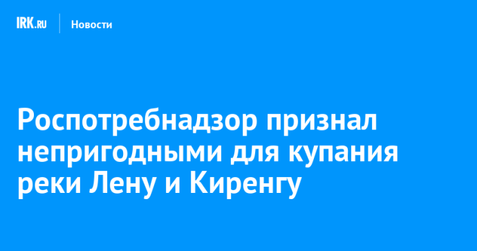 Роспотребнадзор признал непригодными для купания реки Лену и Киренгу