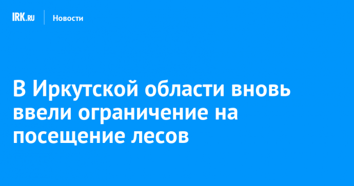 В Иркутской области вновь ввели ограничение на посещение лесов