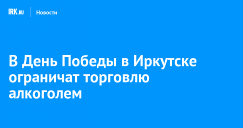 В День Победы в Иркутске ограничат торговлю алкоголем
