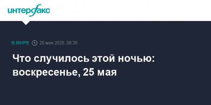 Что случилось этой ночью: воскресенье, 25 мая