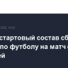 Назван стартовый состав сборной России по футболу на матч с Нигерией