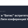 "Челси" и "Бетис" встретятся в финале Лиги конференций УЕФА