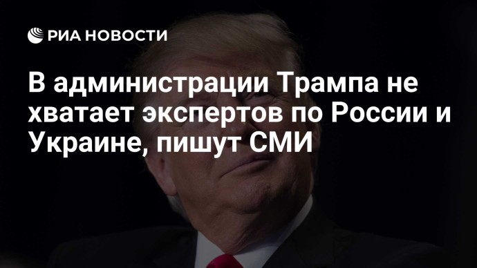 В администрации Трампа не хватает экспертов по России и Украине, пишут СМИ