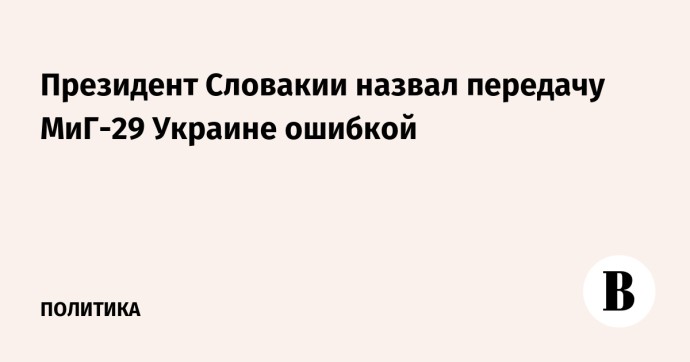 Президент Словакии назвал передачу МиГ-29 Украине ошибкой