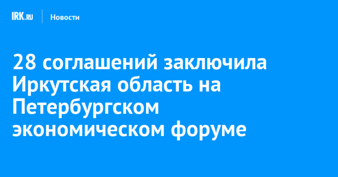 28 соглашений заключила Иркутская область на Петербургском экономическом форуме