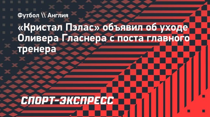 «Кристал Пэлас» объявил об уходе Гласнера с поста главного тренера «Кристал Пэлас» объявил об уходе Гласнера с поста главного тренера