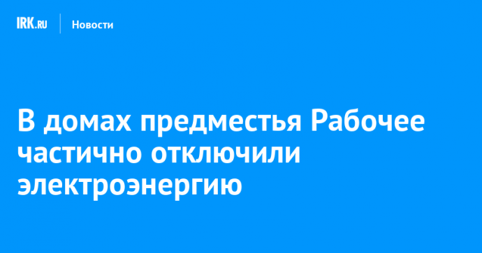 В домах предместья Рабочее частично отключили электроэнергию