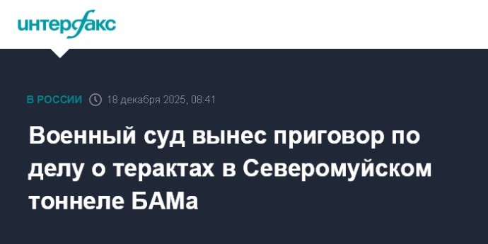 Военный суд вынес приговор по делу о терактах в Северомуйском тоннеле БАМа