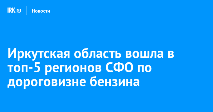 Иркутская область вошла в топ-5 регионов СФО по дороговизне бензина