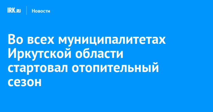Во всех муниципалитетах Иркутской области стартовал отопительный сезон