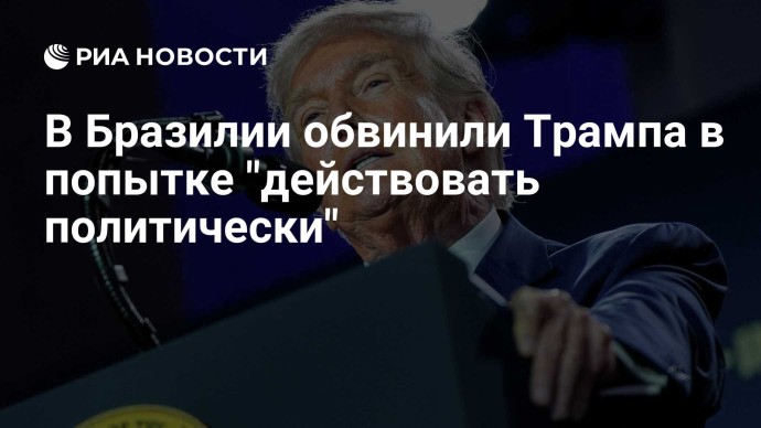 В Бразилии обвинили Трампа в попытке "действовать политически"