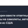ЕС намерен ввести ответные пошлины на самолеты, автомобили и бурбон из США
