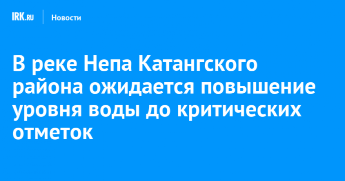 В реке Непа Катангского района ожидается повышение уровня воды до критических отметок