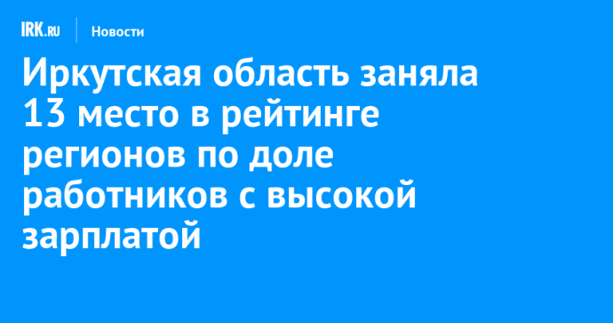 Иркутская область заняла 13 место в рейтинге регионов по доле работников с высокой зарплатой