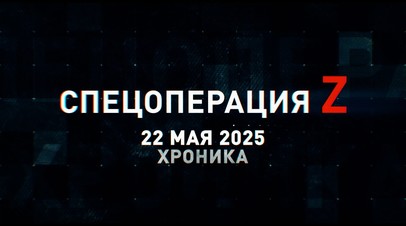 Спецоперация Z: хроника главных военных событий 22 мая