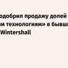 Кабмин одобрил продажу долей «Газовым технологиям» в бывших активах Wintershall