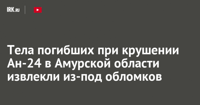 Тела погибших при крушении Ан-24 в Амурской области извлекли из-под обломков