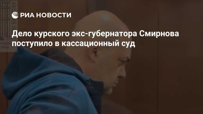Дело курского экс-губернатора Смирнова поступило в кассационный суд