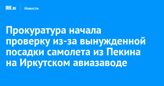 Прокуратура начала проверку из-за вынужденной посадки самолета из Пекина на Иркутском авиазаводе