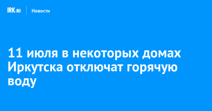 11 июля в некоторых домах Иркутска отключат горячую воду