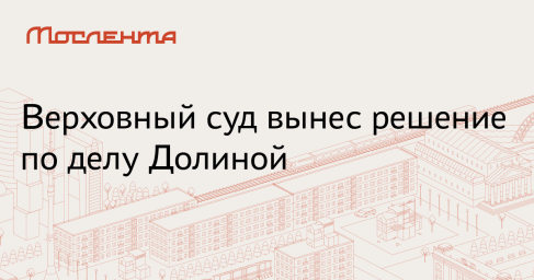 Верховный суд отменил решения трех инстанций по делу о продаже квартиры Долиной
