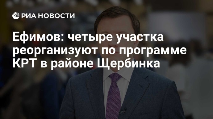 Ефимов: четыре участка реорганизуют по программе КРТ в районе Щербинка