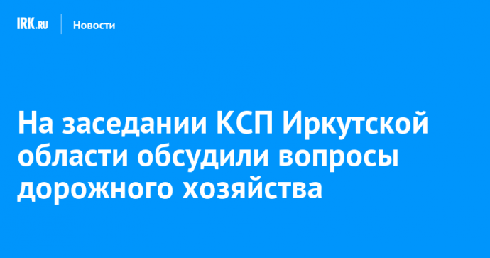 На заседании КСП Иркутской области обсудили вопросы дорожного хозяйства