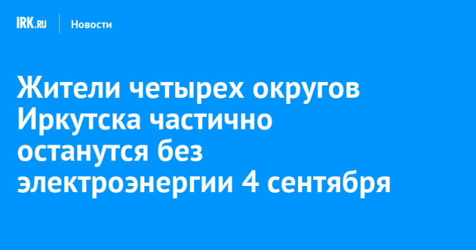 Жители четырех округов Иркутска частично останутся без электроэнергии 4 сентября