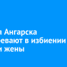Жителя Ангарска подозревают в избиении детей и жены