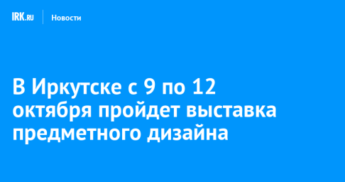 В Иркутске с 9 по 12 октября пройдет выставка предметного дизайна