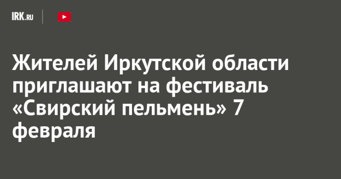 Жителей Иркутской области приглашают на фестиваль «Свирский пельмень» 7 февраля Жителей Иркутской области приглашают на фестиваль «Свирский пельмень» 7 февраля