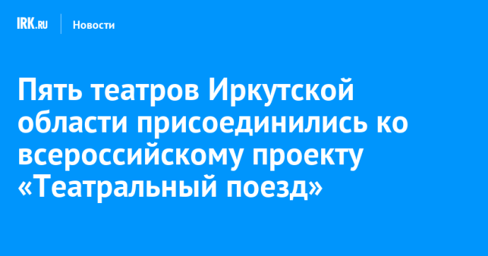 Пять театров Иркутской области присоединились ко всероссийскому проекту «Театральный поезд» Пять театров Иркутской области присоединились ко всероссийскому проекту «Театральный поезд»