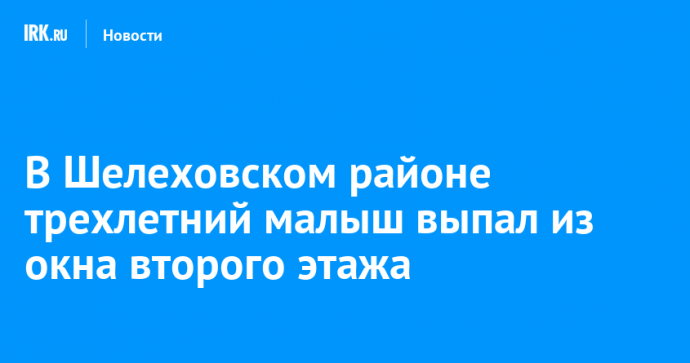 В Шелеховском районе трехлетний малыш выпал из окна второго этажа