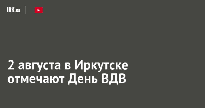 2 августа в Иркутске отмечают День ВДВ